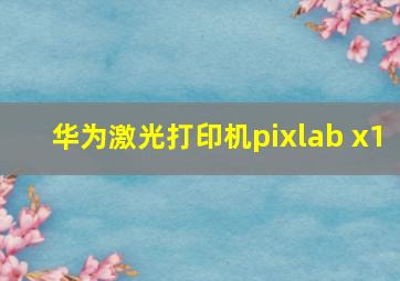 华为激光打印机pixlab x1